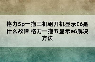 格力5p一拖三机组开机显示E6是什么故障 格力一拖五显示e6解决方法